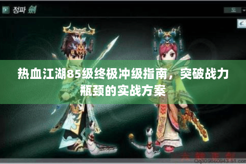 热血江湖85级终极冲级指南，突破战力瓶颈的实战方案