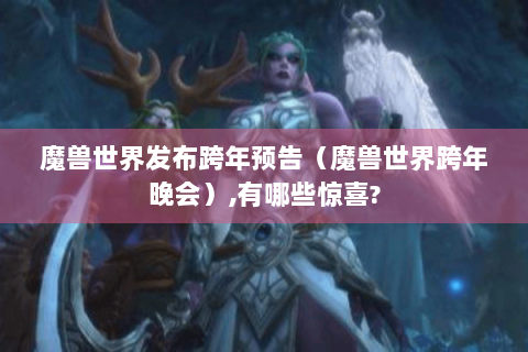 魔兽世界发布跨年预告（魔兽世界跨年晚会）,有哪些惊喜?