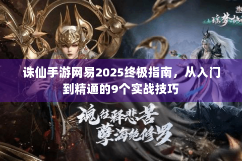 诛仙手游网易2025终极指南，从入门到精通的9个实战技巧
