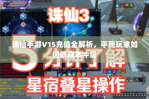 诛仙手游V15充值全解析，平民玩家如何低成本冲级