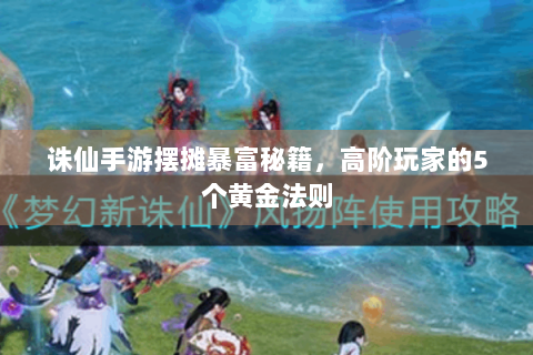 诛仙手游摆摊暴富秘籍，高阶玩家的5个黄金法则