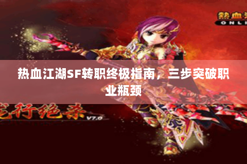 热血江湖SF转职终极指南，三步突破职业瓶颈