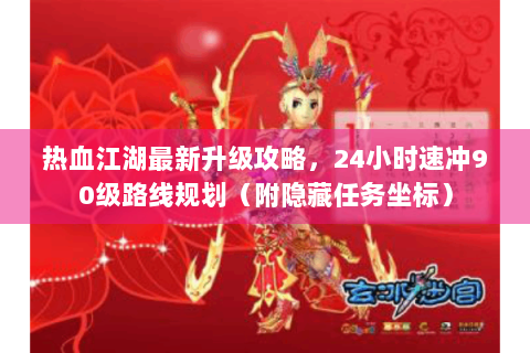 热血江湖最新升级攻略，24小时速冲90级路线规划（附隐藏任务坐标）
