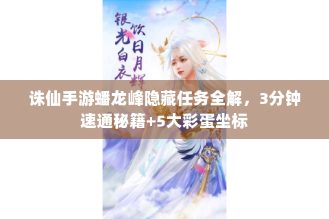 诛仙手游蟠龙峰隐藏任务全解，3分钟速通秘籍+5大彩蛋坐标