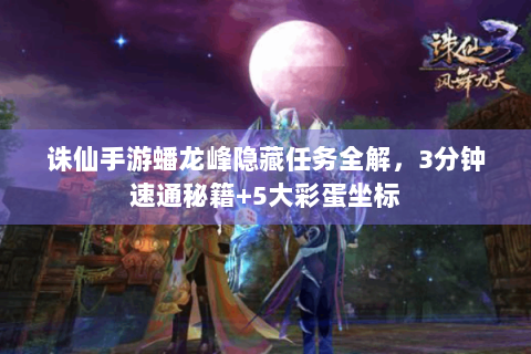 诛仙手游蟠龙峰隐藏任务全解，3分钟速通秘籍+5大彩蛋坐标