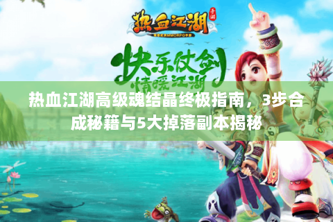 热血江湖高级魂结晶终极指南，3步合成秘籍与5大掉落副本揭秘