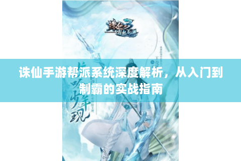 诛仙手游帮派系统深度解析，从入门到制霸的实战指南
