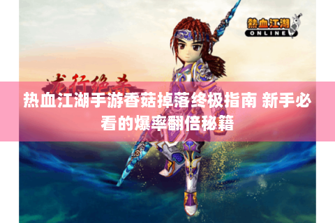 热血江湖手游香菇掉落终极指南 新手必看的爆率翻倍秘籍