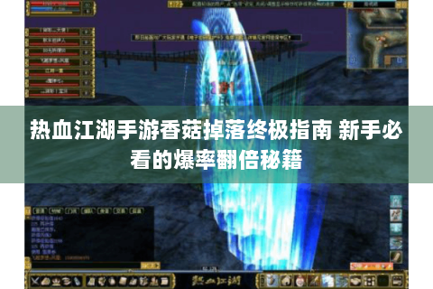 热血江湖手游香菇掉落终极指南 新手必看的爆率翻倍秘籍