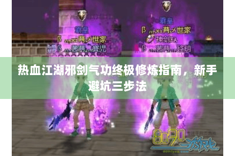 热血江湖邪剑气功终极修炼指南，新手避坑三步法