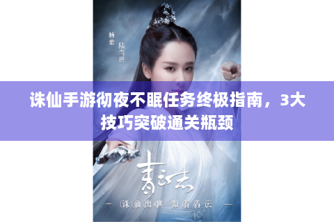 诛仙手游彻夜不眠任务终极指南，3大技巧突破通关瓶颈