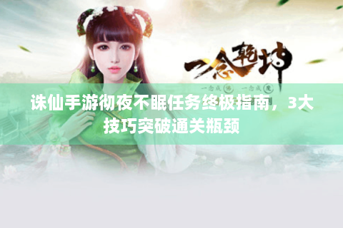 诛仙手游彻夜不眠任务终极指南，3大技巧突破通关瓶颈