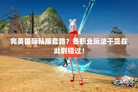 完美国际私服套路？各职业玩法干货在此别错过！