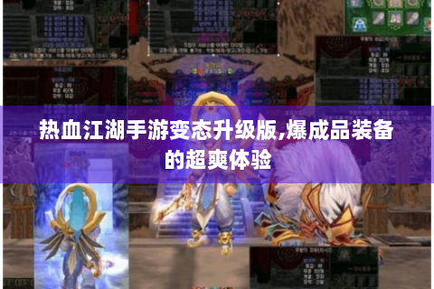 热血江湖手游变态升级版,爆成品装备的超爽体验