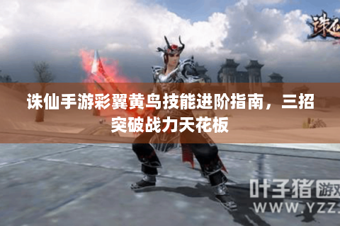 诛仙手游彩翼黄鸟技能进阶指南，三招突破战力天花板