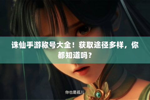 诛仙手游称号大全！获取途径多样，你都知道吗？