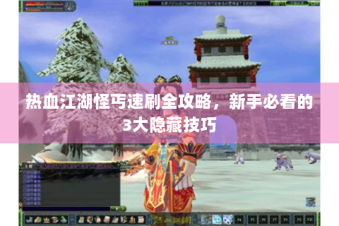 热血江湖怪丐速刷全攻略，新手必看的3大隐藏技巧