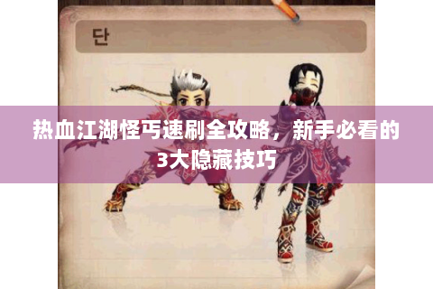 热血江湖怪丐速刷全攻略，新手必看的3大隐藏技巧