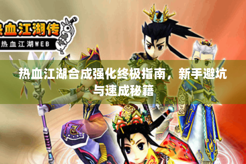 热血江湖合成强化终极指南，新手避坑与速成秘籍