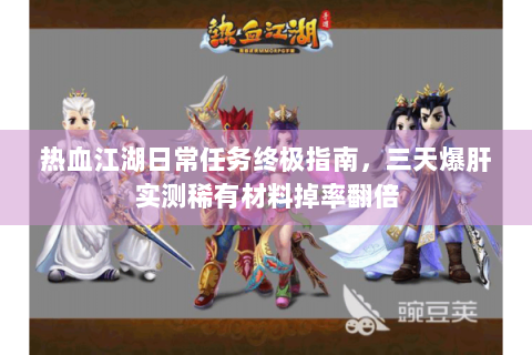 热血江湖日常任务终极指南，三天爆肝实测稀有材料掉率翻倍