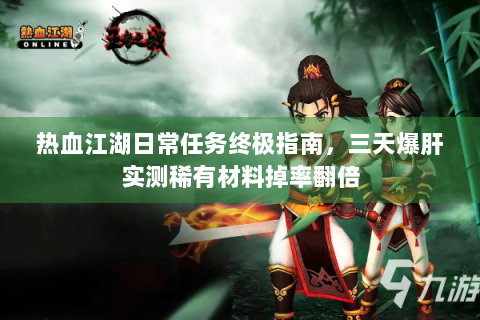 热血江湖日常任务终极指南，三天爆肝实测稀有材料掉率翻倍