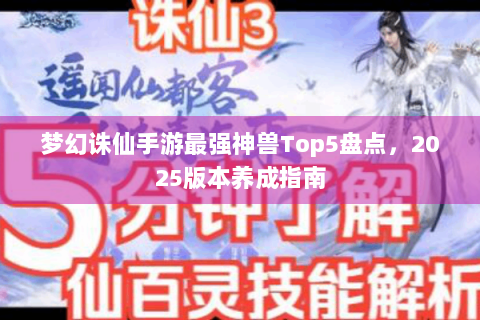 梦幻诛仙手游最强神兽Top5盘点，2025版本养成指南