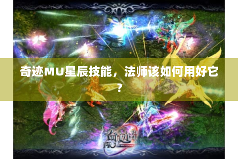 奇迹MU星辰技能，法师该如何用好它？