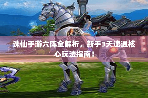 诛仙手游六阵全解析，新手3天速通核心玩法指南！