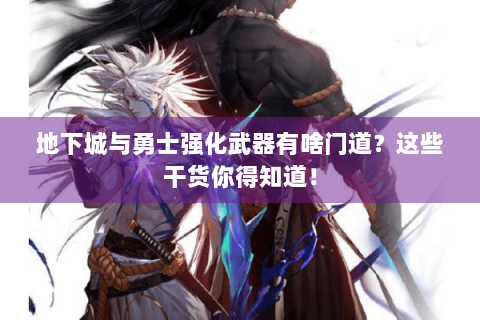 地下城与勇士强化武器有啥门道？这些干货你得知道！