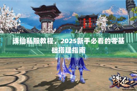诛仙私服教程，2025新手必看的零基础搭建指南