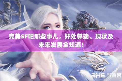 完美SF吧那些事儿，好处弊端、现状及未来发展全知道！