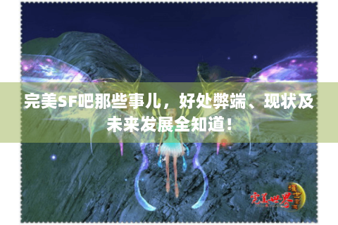完美SF吧那些事儿，好处弊端、现状及未来发展全知道！