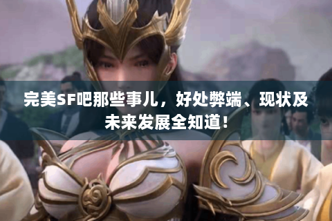 完美SF吧那些事儿，好处弊端、现状及未来发展全知道！