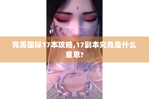完美国际17本攻略,17副本究竟是什么意思?