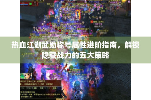 热血江湖武勋称号属性进阶指南，解锁隐藏战力的五大策略