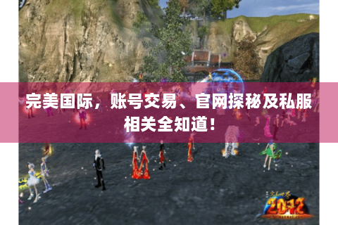 完美国际，账号交易、官网探秘及私服相关全知道！
