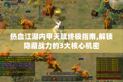 热血江湖内甲天赋终极指南,解锁隐藏战力的3大核心机密