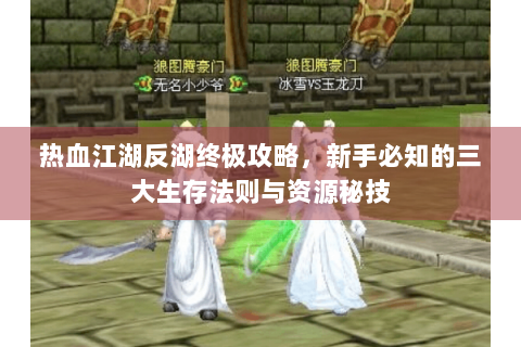 热血江湖反湖终极攻略，新手必知的三大生存法则与资源秘技