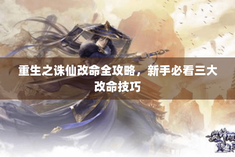 重生之诛仙改命全攻略，新手必看三大改命技巧