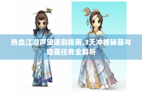 热血江湖声望速刷指南,3天冲榜秘籍与隐藏任务全解析