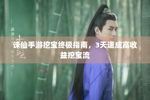诛仙手游挖宝终极指南，3天速成高收益挖宝流