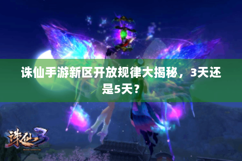 诛仙手游新区开放规律大揭秘，3天还是5天？