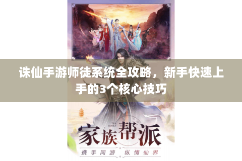 诛仙手游师徒系统全攻略，新手快速上手的3个核心技巧