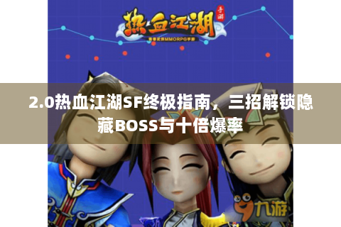 2.0热血江湖SF终极指南，三招解锁隐藏BOSS与十倍爆率