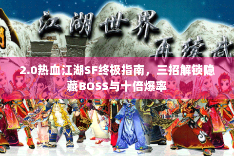 2.0热血江湖SF终极指南，三招解锁隐藏BOSS与十倍爆率
