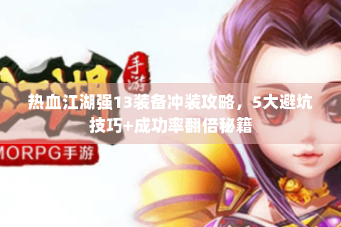 热血江湖强13装备冲装攻略，5大避坑技巧+成功率翻倍秘籍