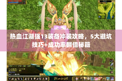 热血江湖强13装备冲装攻略，5大避坑技巧+成功率翻倍秘籍