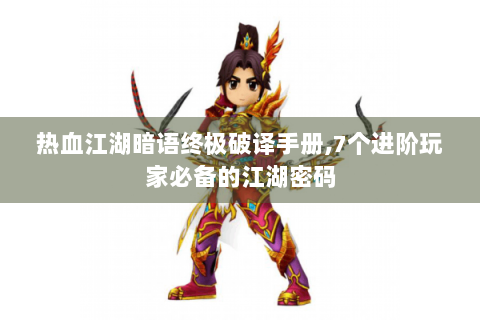 热血江湖暗语终极破译手册,7个进阶玩家必备的江湖密码
