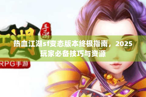 热血江湖sf变态版本终极指南，2025玩家必备技巧与资源