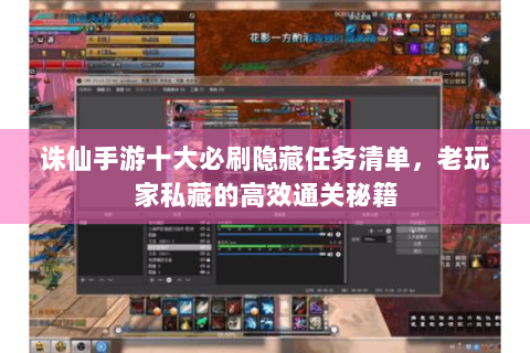 诛仙手游十大必刷隐藏任务清单，老玩家私藏的高效通关秘籍